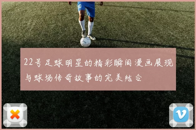 22号足球明星的精彩瞬间漫画展现与球场传奇故事的完美结合