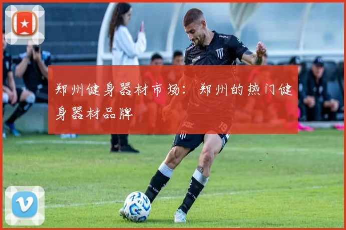 郑州健身器材市场：郑州的热门健身器材品牌