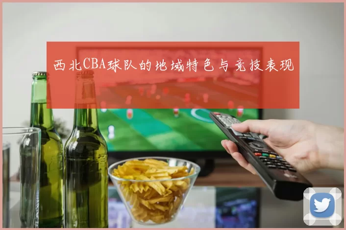 西北CBA球队的地域特色与竞技表现