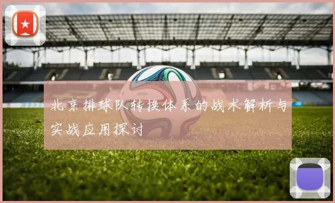 北京排球队转换体系的战术解析与实战应用探讨