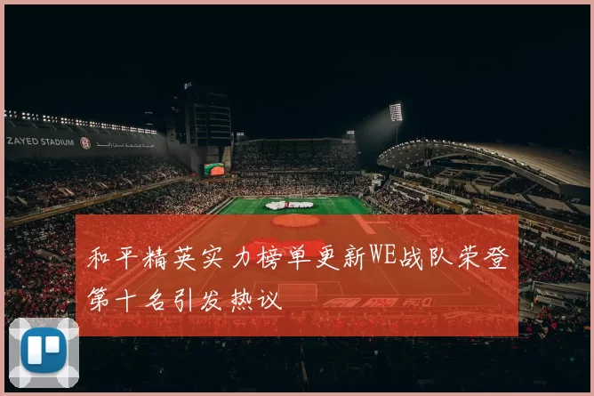 和平精英实力榜单更新WE战队荣登第十名引发热议