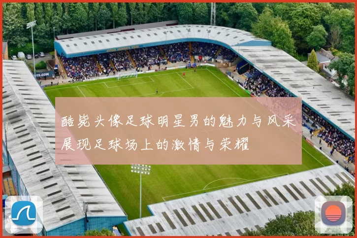 酷毙头像足球明星男的魅力与风采展现足球场上的激情与荣耀