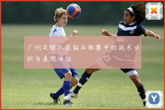 广州足球队在钻石联赛中的战术分析与表现评估