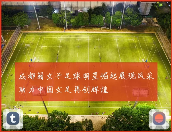 成都籍女子足球明星崛起展现风采助力中国女足再创辉煌
