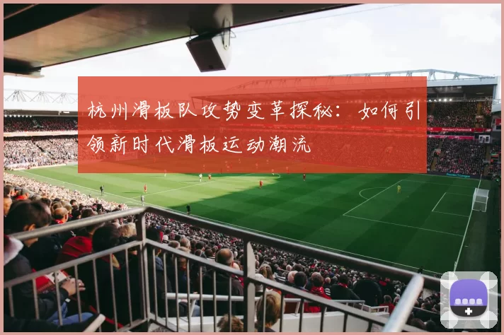 杭州滑板队攻势变革探秘：如何引领新时代滑板运动潮流