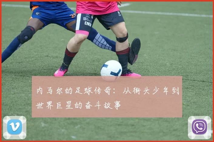 内马尔的足球传奇：从街头少年到世界巨星的奋斗故事