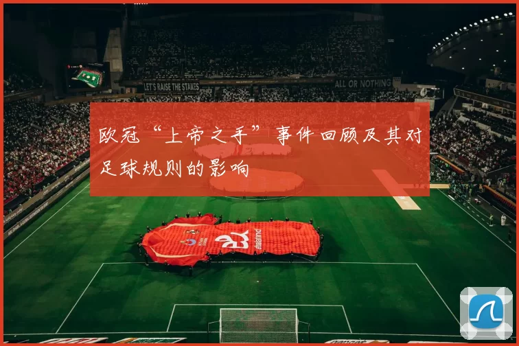 欧冠“上帝之手”事件回顾及其对足球规则的影响