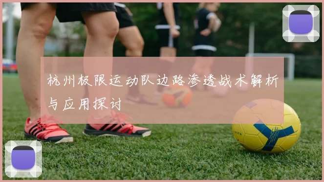杭州极限运动队边路渗透战术解析与应用探讨