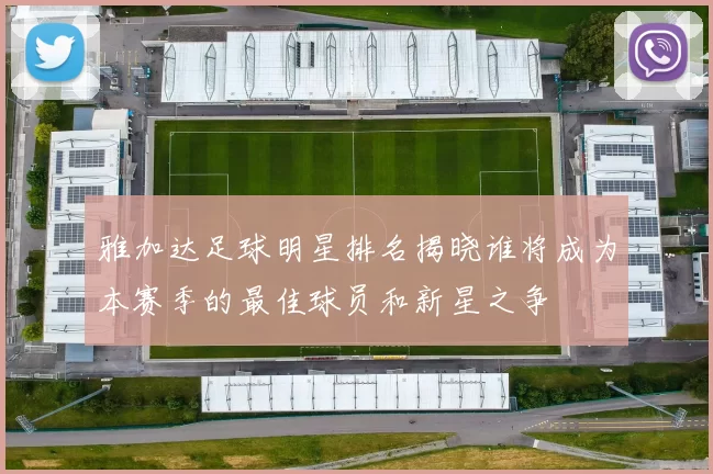 雅加达足球明星排名揭晓谁将成为本赛季的最佳球员和新星之争